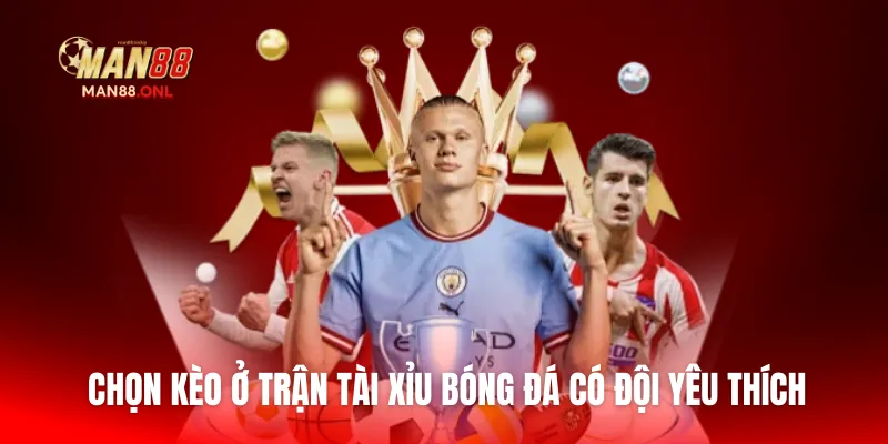 Chọn kèo ở trận tài xỉu bóng đá có đội yêu thích