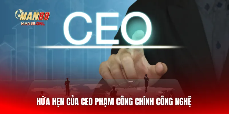 Hứa hẹn của CEO Phạm Công Chính công nghệ