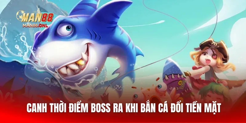 Canh thời điểm BOSS ra khi bắn cá đổi tiền mặt