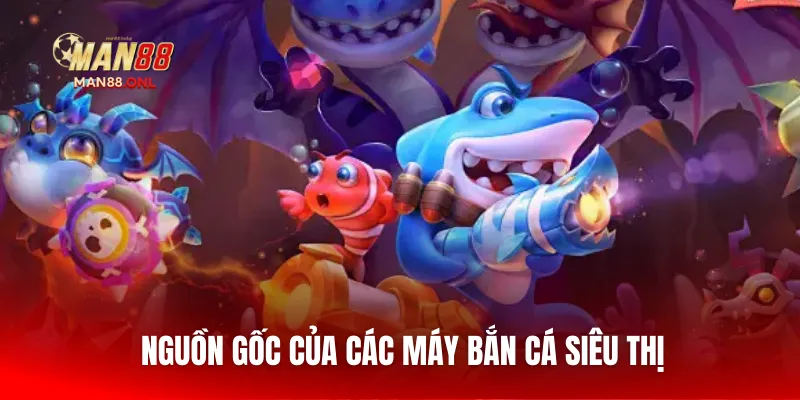 Nguồn gốc của các máy bắn cá siêu thị